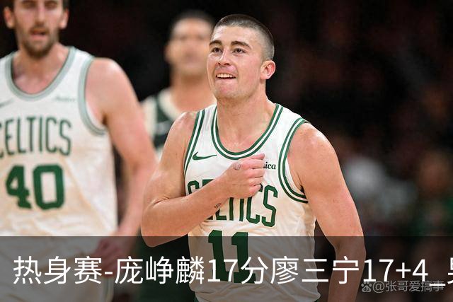 热身赛-庞峥麟17分廖三宁17+4 男篮遭FMP拉德尼基绝杀